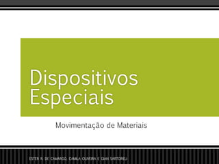 Movimentação de Materiais
Dispositivos
Especiais
ESTER R. DE CAMARGO, CAMILA OLIVEIRA E GIAN SARTORELI
 