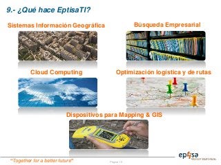 “Together for a better future”
9.- ¿Qué hace EptisaTI?
Página 15
Sistemas Información Geográfica Búsqueda Empresarial
Optimización logística y de rutas
Dispositivos para Mapping & GIS
Cloud Computing
 