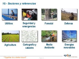 “Together for a better future” Página 16
10.- Sectores y referencias
Utilities Seguridad y
emergencias
Forestal
Cartografía y
catastro
Agricultura
Defensa
Medio
Ambiente
Energías
renovables
 