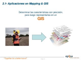 “Together for a better future”
2.1- Aplicaciones en Mapping & GIS
Página 5
Determinar las características con precisión,
para luego representarlas en un
GIS
 