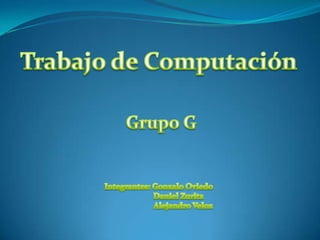Trabajo de Computación Grupo G Integrantes: Gonzalo Oviedo                      Daniel Zurita                           Alejandro Veloz 