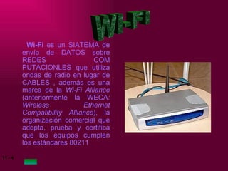 Wi-Fi  es un SIATEMA de envío de DATOS sobre REDES COM PUTACIONLES que utiliza ondas de radio en lugar de CABLES , además es una marca de la  Wi-Fi Alliance  (anteriormente la WECA : Wireless Ethernet Compatibility Alliance ), la organización comercial que adopta, prueba y certifica que los equipos cumplen los estándares 80211 WI-FI 