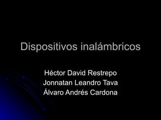 Dispositivos inalámbricos Héctor David Restrepo Jonnatan Leandro Tava Álvaro Andrés Cardona 