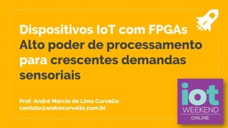 Dispositivos IoT com FPGAs
Alto poder de processamento
para crescentes demandas
sensoriais
Prof. André Márcio de Lima Curvello
contato@andrecurvello.com.br
 