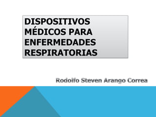 DISPOSITIVOS MÉDICOS PARA ENFERMEDADES RESPIRATORIAS Rodolfo Steven Arango Correa 
