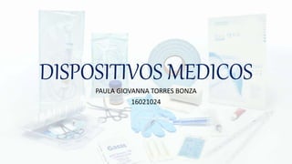 DISPOSITIVOS MEDICOS
PAULA GIOVANNA TORRES BONZA
16021024
 