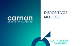 DISPOSITIVOS
MEDICOS
Q.F. R. ALEJOS
CALDERON
 