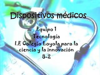 Dispositivos médicos Equipo 1 Tecnología I.E Colegio Loyola para la ciencia y la innovación 8-2 