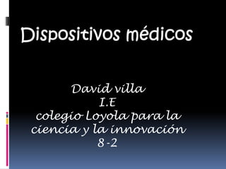 Dispositivos médicos David villa  I.E colegio Loyola para la ciencia y la innovación 8-2 