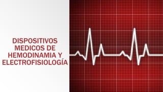 DISPOSITIVOS
MEDICOS DE
HEMODINAMIA Y
ELECTROFISIOLOGÍA
 