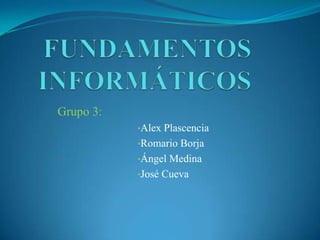 Grupo 3:
           •Alex Plascencia
           •Romario Borja
           •Ángel Medina
           •José Cueva
 