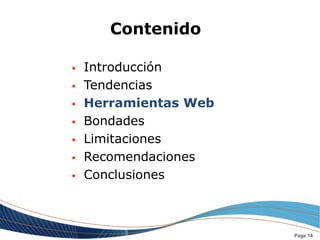 Contenido

   Introducción
   Tendencias
   Herramientas Web
   Bondades
   Limitaciones
   Recomendaciones
   Conclusiones



                       Page 14
 