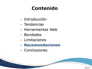 Contenido

   Introducción
   Tendencias
   Herramientas Web
   Bondades
   Limitaciones
   Recomendaciones
   Conclusiones



                       Page 20
 