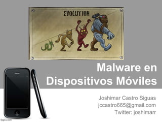 Malware en
Dispositivos Móviles
Joshimar Castro Siguas
jccastro665@gmail.com
Twitter: joshimarr
 