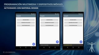 PROGRAMACIÓN MULTIMEDIA Y DISPOSITIVOS MÓVILES
ACTIVIDADES CON MATERIAL DESIGN
© J.D.CABRERA
 