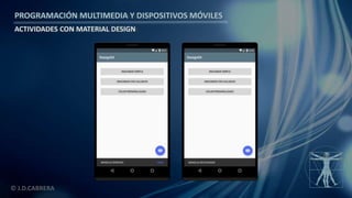 PROGRAMACIÓN MULTIMEDIA Y DISPOSITIVOS MÓVILES
ACTIVIDADES CON MATERIAL DESIGN
© J.D.CABRERA
 