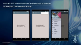 PROGRAMACIÓN MULTIMEDIA Y DISPOSITIVOS MÓVILES
ACTIVIDADES CON MATERIAL DESIGN
© J.D.CABRERA
 
