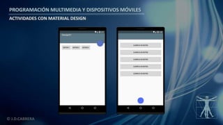 PROGRAMACIÓN MULTIMEDIA Y DISPOSITIVOS MÓVILES
ACTIVIDADES CON MATERIAL DESIGN
© J.D.CABRERA
 