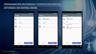 PROGRAMACIÓN MULTIMEDIA Y DISPOSITIVOS MÓVILES
ACTIVIDADES CON MATERIAL DESIGN
© J.D.CABRERA
 
