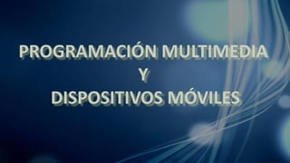 PROGRAMACIÓN MULTIMEDIA
Y
DISPOSITIVOS MÓVILES
 