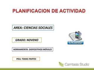 AREA: CIENCIAS SOCIALES
GRADO: NOVENO
HERRAMIENTA: DISPOSITIVOS MÒVILES
POLL TODAS PARTES
 