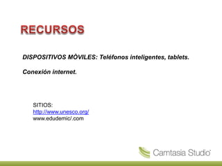 DISPOSITIVOS MÒVILES: Teléfonos inteligentes, tablets.
Conexión internet.
SITIOS:
http://www.unesco.org/
www.edudemic/.com
 