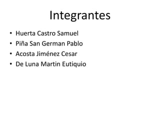 Integrantes
• Huerta Castro Samuel
• Piña San German Pablo
• Acosta Jiménez Cesar
• De Luna Martin Eutiquio
 