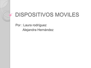 DISPOSITIVOS MOVILES
Por : Laura rodríguez
Alejandra Hernández
 