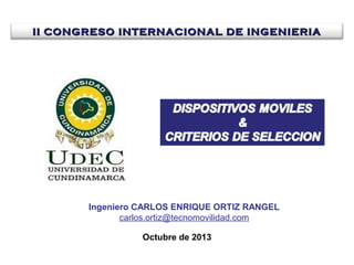 II CONGRESO INTERNACIONAL DE INGENIERIA

Ingeniero CARLOS ENRIQUE ORTIZ RANGEL
carlos.ortiz@tecnomovilidad.com
Octubre de 2013

 