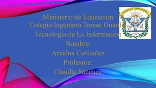INGLES
Ministerio de Educación
Colegio Ingeniero Tomas Guardia
Tecnología de La Información
Nombre:
Ariadna Cañizalez
Profesora:
Claudia Sanchez
 