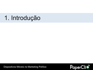 1. Introdução




Dispositivos Móveis no Marketing Político
 