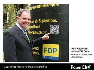 Herr Heubisch
                                            utilizou QR Code
                                            em seus posters na
                                            Alemanha.



Dispositivos Móveis no Marketing Político
 