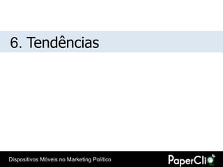 6. Tendências




Dispositivos Móveis no Marketing Político
 