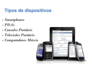 Tipos de dispositivos
- Smartphones
- PDAs
- Consoles Portáteis
- Televisões Portáteis
- Computadores Móveis
 