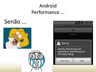 Android
Performance ...

Senão ...

 