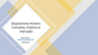 Dispositivos móveis:
Conceito, história e
mercado
Danilo Filitto –
danilo.filitto@gmail.com
02/07/2021
 