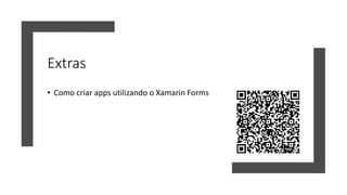 Extras
• Como criar apps utilizando o Xamarin Forms
 