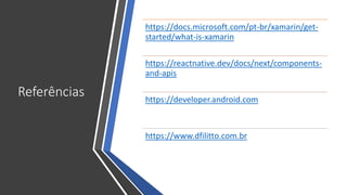 Referências
https://docs.microsoft.com/pt-br/xamarin/get-
started/what-is-xamarin
https://reactnative.dev/docs/next/compon...
