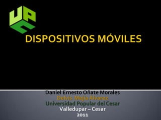 Daniel Ernesto Oñate Morales
    Delvis Mejía Álvarez
Universidad Popular del Cesar
     Valledupar – Cesar
            2011
 