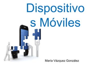 Dispositivo 
s Móviles 
María Vázquez González 
 