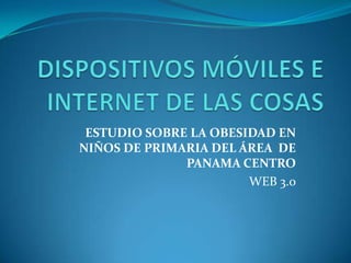 ESTUDIO SOBRE LA OBESIDAD EN
NIÑOS DE PRIMARIA DEL ÁREA DE
PANAMA CENTRO
WEB 3.0
 