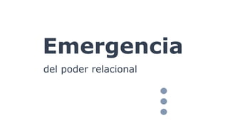 Emergencia
del poder relacional
 