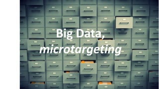Big Data,
microtargeting
 