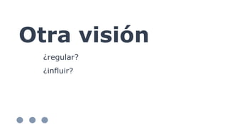 Otra visión
¿regular?
¿influir?
 