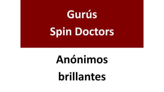 Gurús
Spin Doctors
Anónimos
brillantes
 