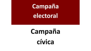 Campaña
electoral
Campaña
cívica
 