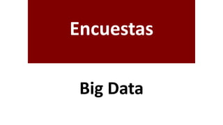 Encuestas
Big Data
 