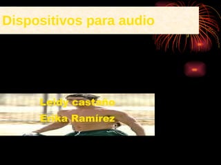 Dispositivos para audio




     Leidy castaño
     Erika Ramírez
 