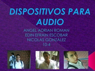 DISPOSITIVOS PARA AUDIO ANGEL ADRIAN ROMAN EDIN EFRAIN ESCOBAR NICOLAS GONZÁLEZ  10-4 