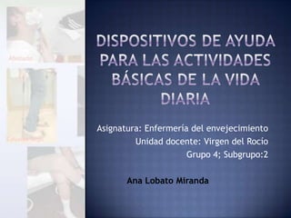 Asignatura: Enfermería del envejecimiento
Unidad docente: Virgen del Rocío
Grupo 4; Subgrupo:2
Ana Lobato Miranda

 